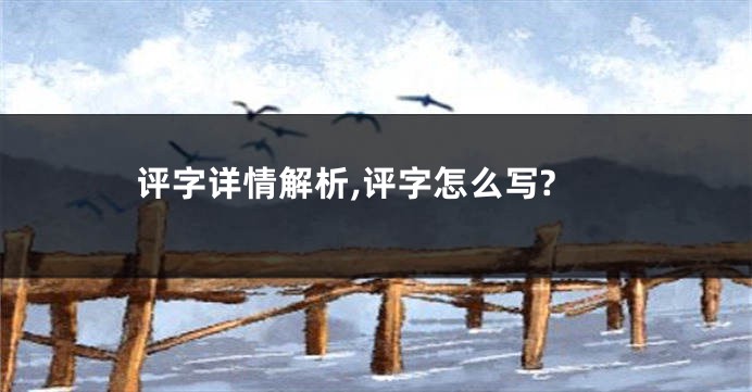 评字详情解析,评字怎么写?