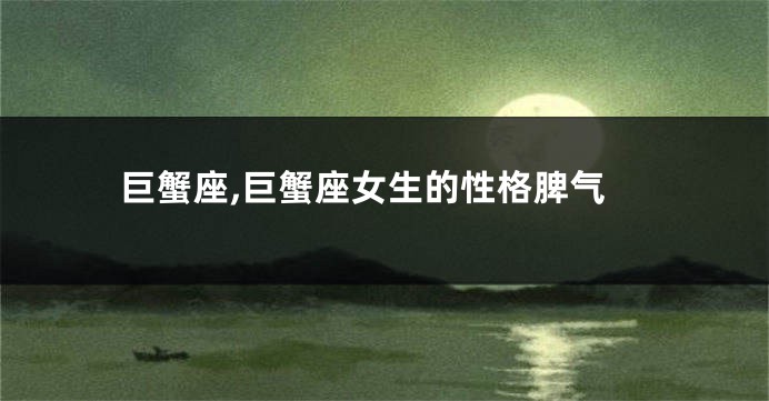 巨蟹座,巨蟹座女生的性格脾气