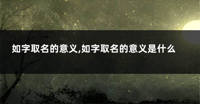 如字取名的意义,如字取名的意义是什么