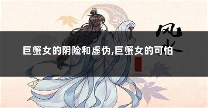 巨蟹女的阴险和虚伪,巨蟹女的可怕