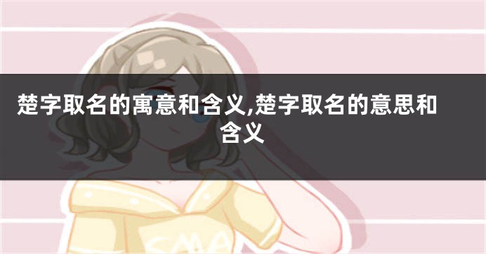 楚字取名的寓意和含义,楚字取名的意思和含义