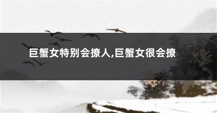 巨蟹女特别会撩人,巨蟹女很会撩
