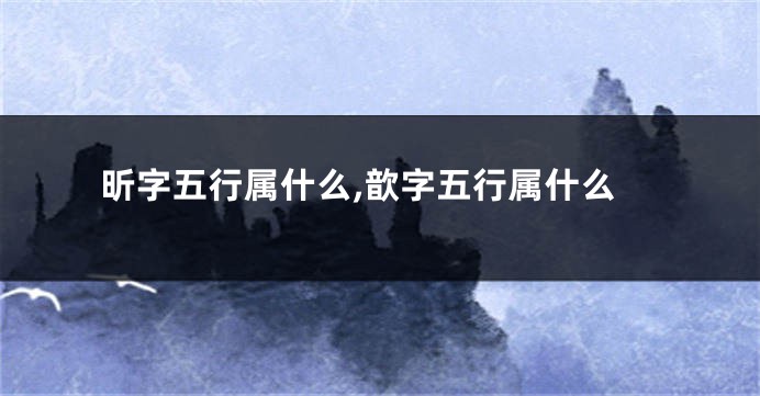 昕字五行属什么,歆字五行属什么