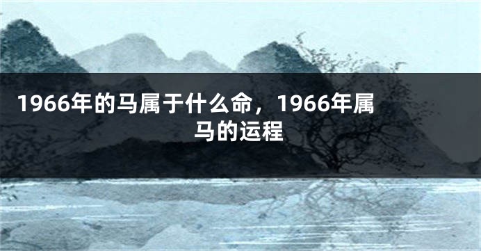 1966年的马属于什么命,1966年属马的运程
