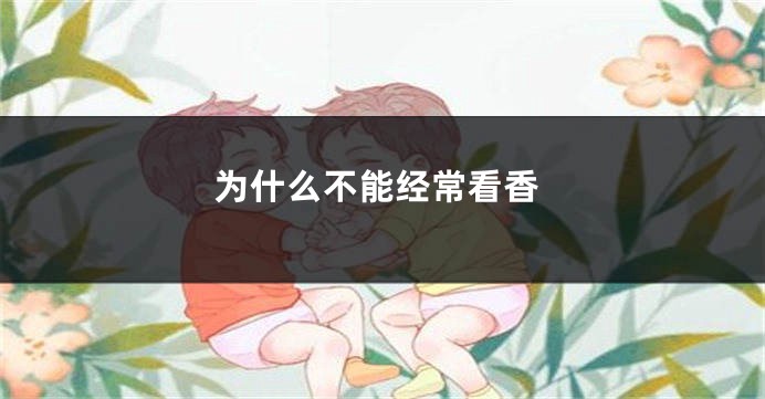 为什么不能经常看香