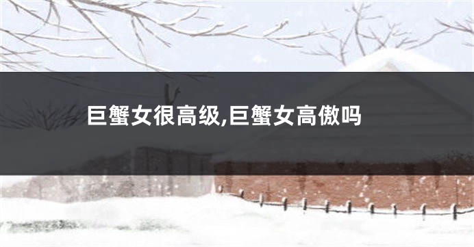 巨蟹女很高级,巨蟹女高傲吗