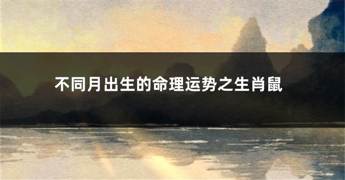 不同月出生的命理运势之生肖鼠
