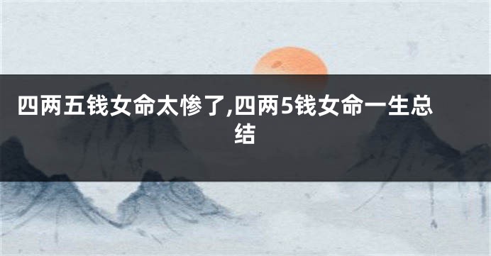 四两五钱女命太惨了,四两5钱女命一生总结