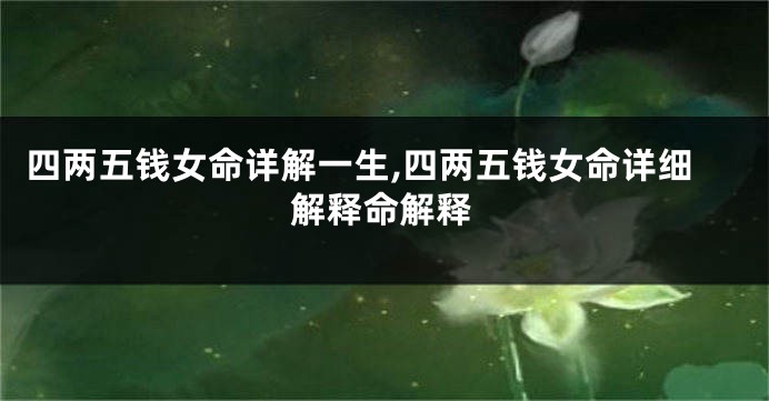 四两五钱女命详解一生,四两五钱女命详细解释命解释
