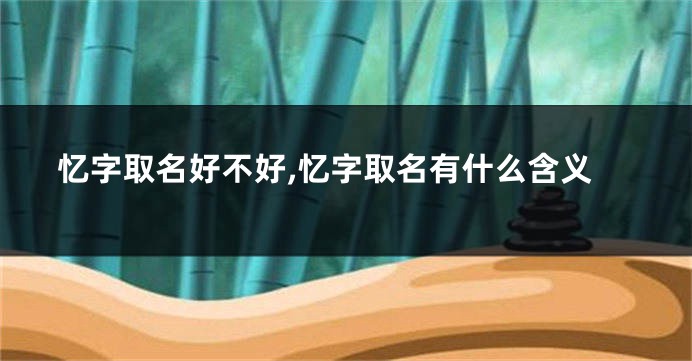 忆字取名好不好,忆字取名有什么含义