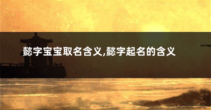 懿字宝宝取名含义,懿字起名的含义