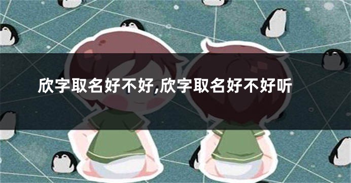 欣字取名好不好,欣字取名好不好听