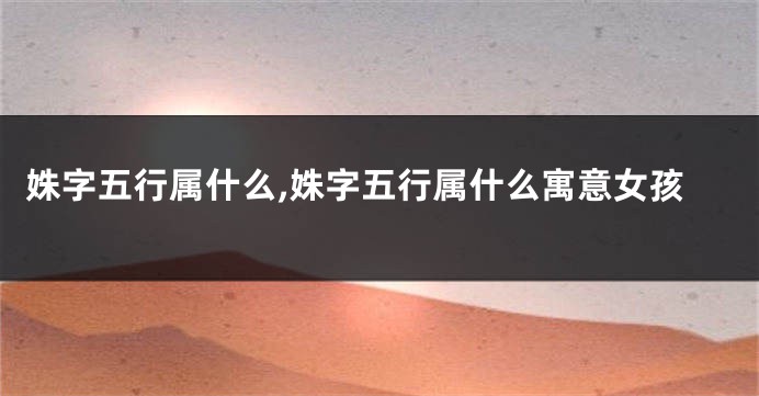 姝字五行属什么,姝字五行属什么寓意女孩