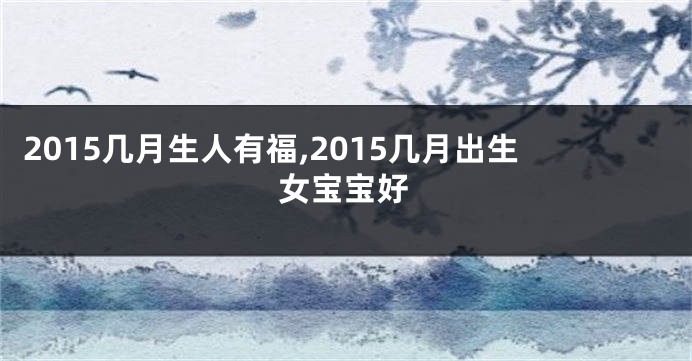 2015几月生人有福,2015几月出生女宝宝好