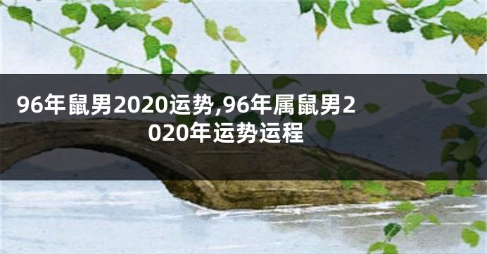 96年鼠男2020运势,96年属鼠男2020年运势运程