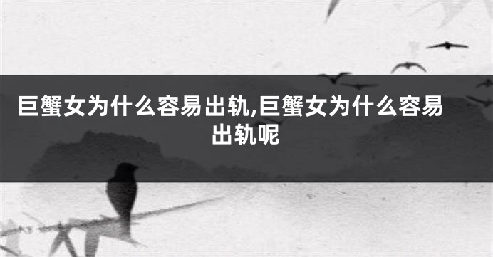 巨蟹女为什么容易出轨,巨蟹女为什么容易出轨呢