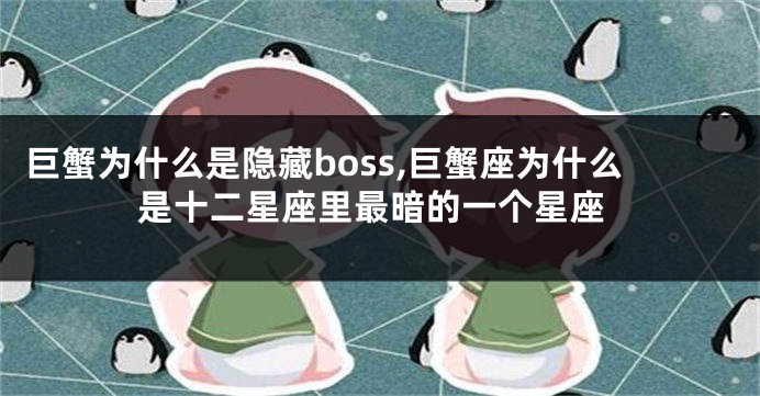 巨蟹为什么是隐藏boss,巨蟹座为什么是十二星座里最暗的一个星座