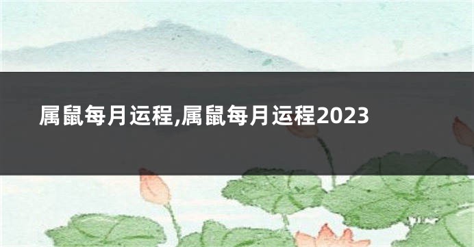 属鼠每月运程,属鼠每月运程2023