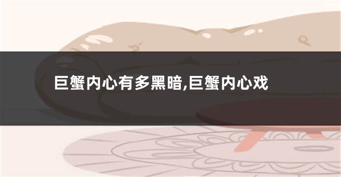 巨蟹内心有多黑暗,巨蟹内心戏