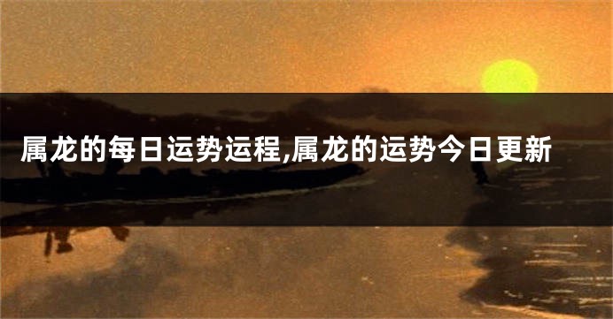 属龙的每日运势运程,属龙的运势今日更新