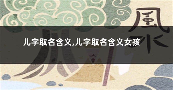 儿字取名含义,儿字取名含义女孩