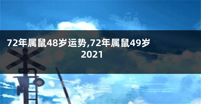 72年属鼠48岁运势,72年属鼠49岁2021