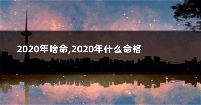 2020年啥命,2020年什么命格