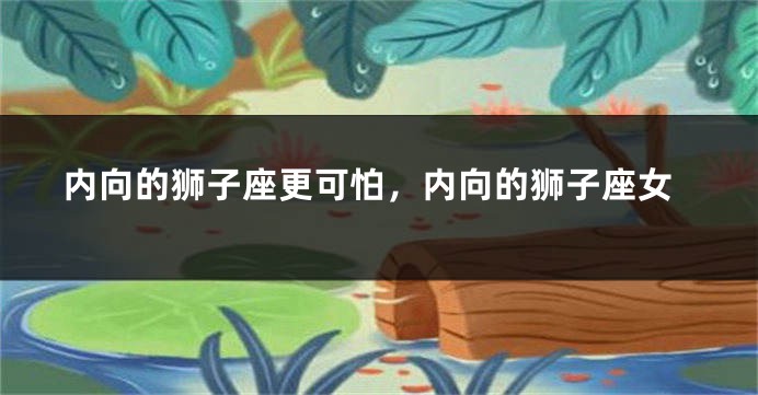 内向的狮子座更可怕，内向的狮子座女