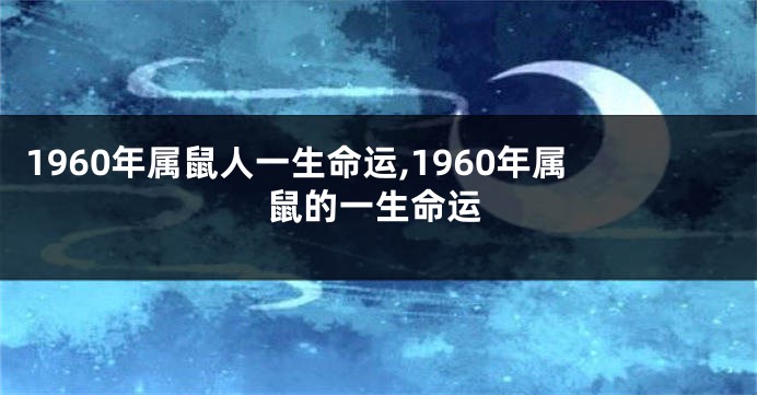 1960年属鼠人一生命运,1960年属鼠的一生命运