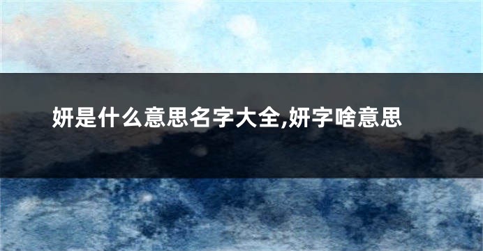 妍是什么意思名字大全,妍字啥意思