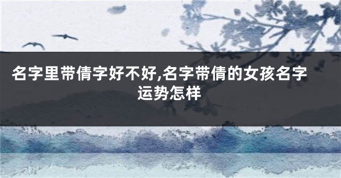 名字里带倩字好不好,名字带倩的女孩名字运势怎样