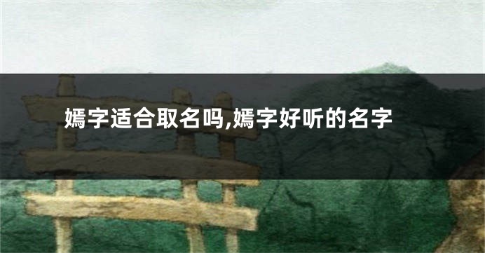 嫣字适合取名吗,嫣字好听的名字