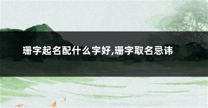 珊字起名配什么字好,珊字取名忌讳