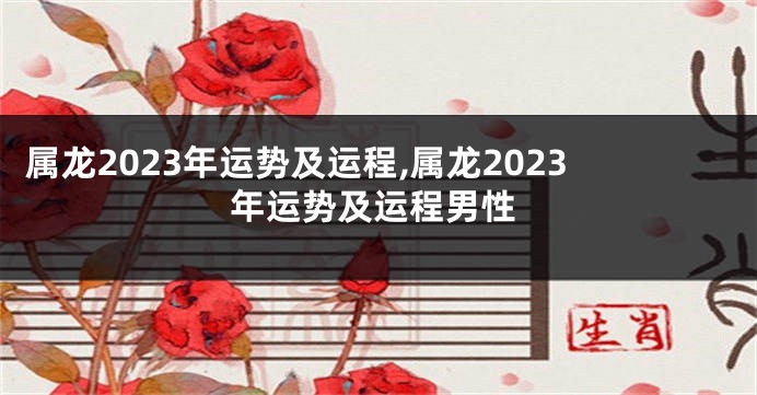 属龙2023年运势及运程,属龙2023年运势及运程男性