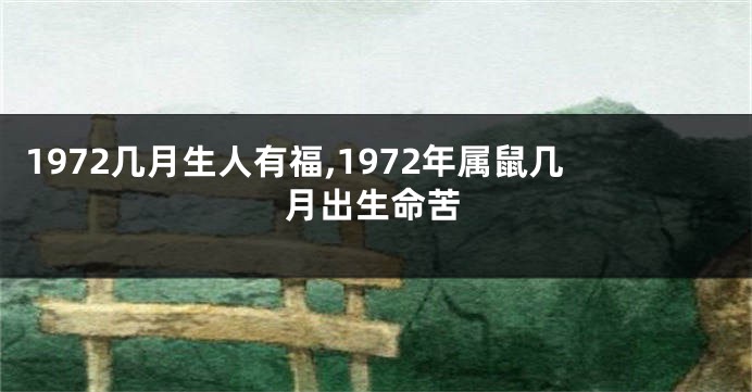 1972几月生人有福,1972年属鼠几月出生命苦