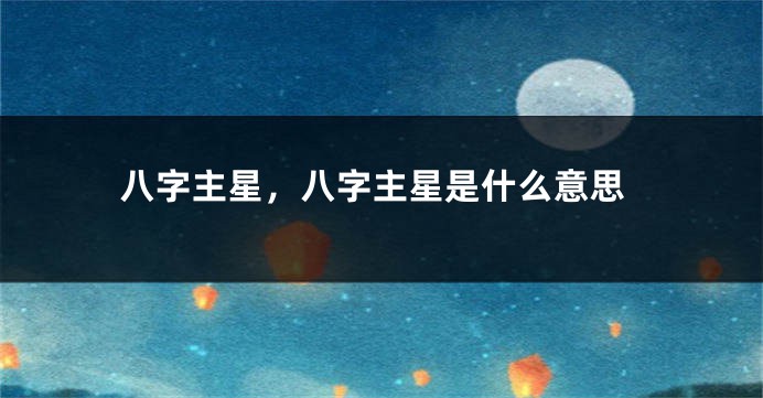八字主星,八字主星是什么意思