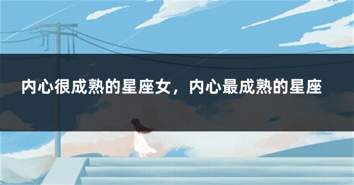 内心很成熟的星座女,内心最成熟的星座
