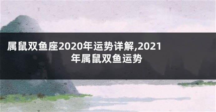 属鼠双鱼座2020年运势详解,2021年属鼠双鱼运势