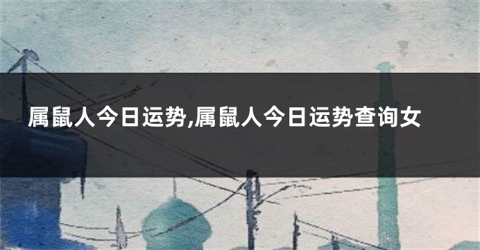属鼠人今日运势,属鼠人今日运势查询女