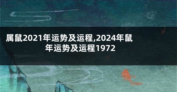 属鼠2021年运势及运程,2024年鼠年运势及运程1972