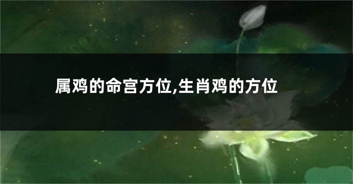 属鸡的命宫方位,生肖鸡的方位