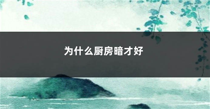 为什么厨房暗才好