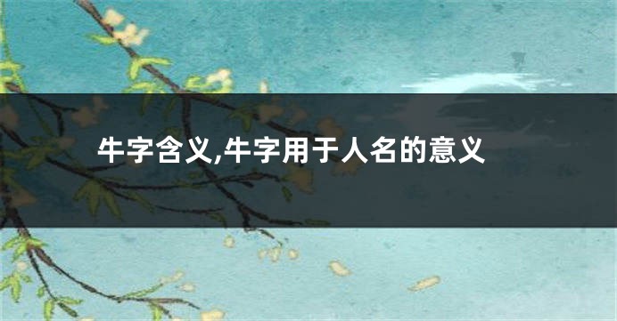 牛字含义,牛字用于人名的意义