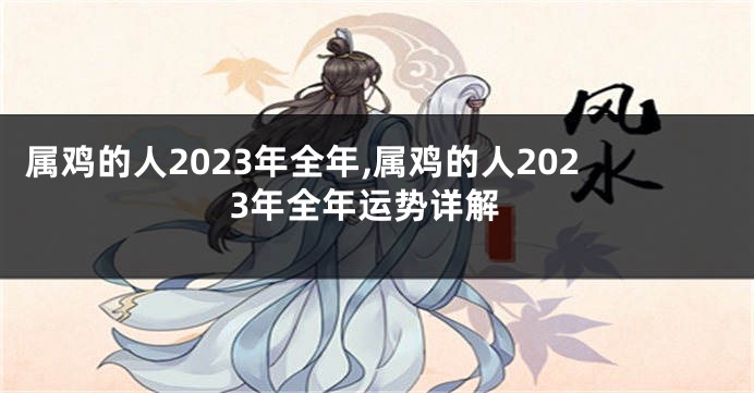 属鸡的人2023年全年,属鸡的人2023年全年运势详解