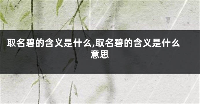 取名碧的含义是什么,取名碧的含义是什么意思