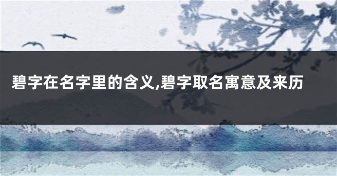 碧字在名字里的含义,碧字取名寓意及来历