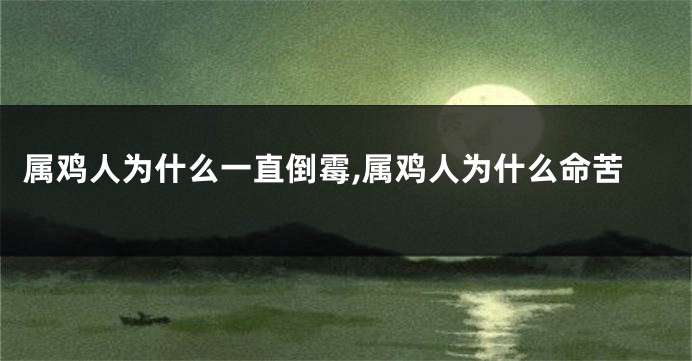 属鸡人为什么一直倒霉,属鸡人为什么命苦