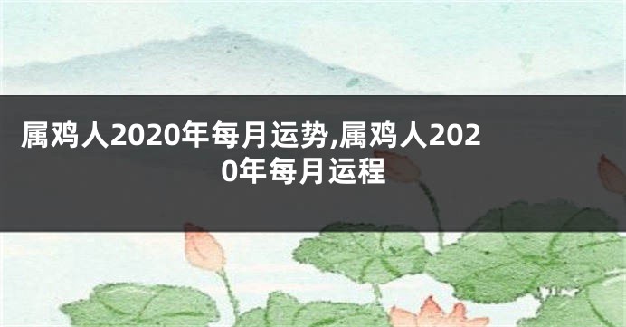 属鸡人2020年每月运势,属鸡人2020年每月运程