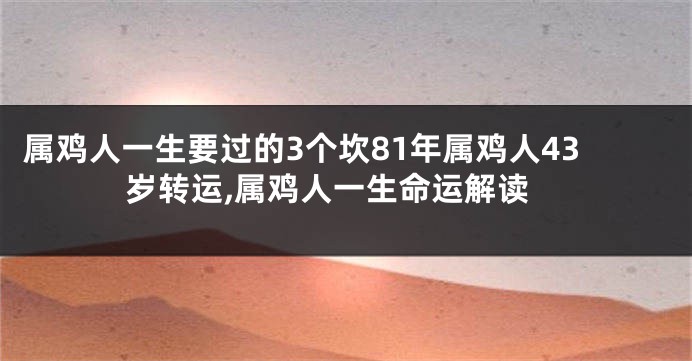 属鸡人一生要过的3个坎81年属鸡人43岁转运,属鸡人一生命运解读
