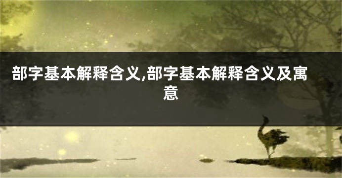 部字基本解释含义,部字基本解释含义及寓意